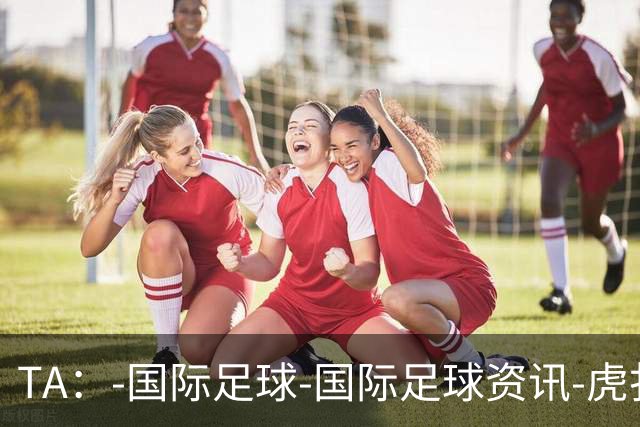 TA：-国际足球-国际足球资讯-虎扑社区